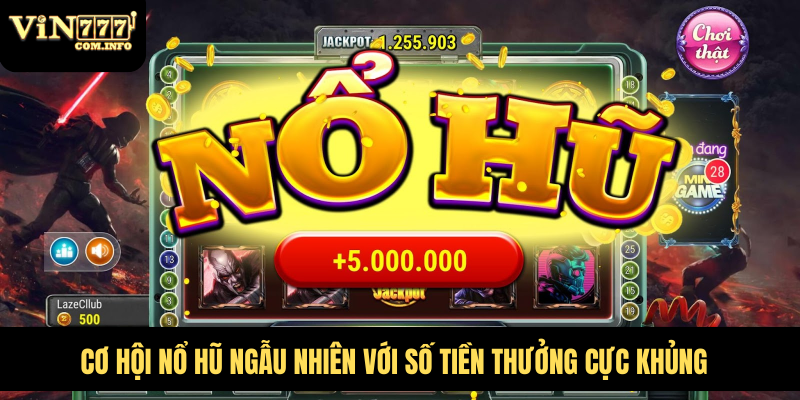 Cơ hội nổ hũ ngẫu nhiên với số tiền thưởng cực khủng